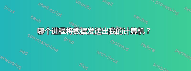 哪个进程将数据发送出我的计算机？