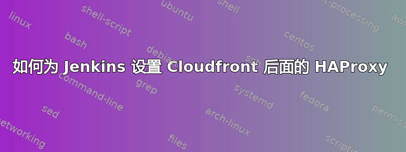 如何为 Jenkins 设置 Cloudfront 后面的 HAProxy