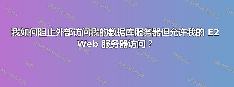 我如何阻止外部访问我的数据库服务器但允许我的 E2 Web 服务器访问？