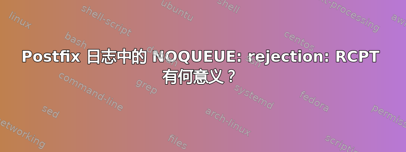 Postfix 日志中的 NOQUEUE: rejection: RCPT 有何意义？