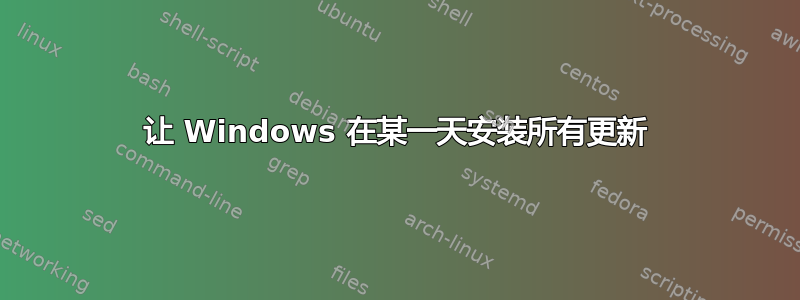 让 Windows 在某一天安装所有更新