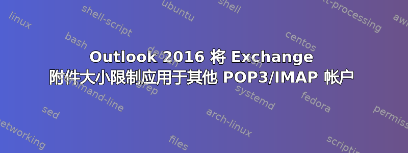 Outlook 2016 将 Exchange 附件大小限制应用于其他 POP3/IMAP 帐户