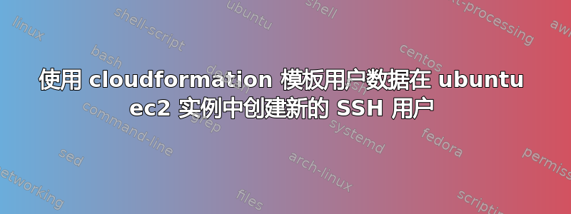 使用 cloudformation 模板用户数据在 ubuntu ec2 实例中创建新的 SSH 用户