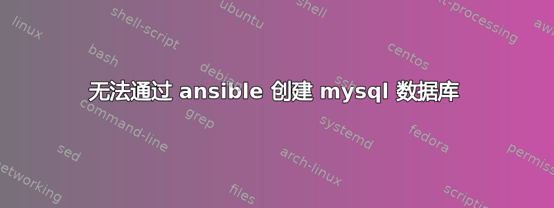 无法通过 ansible 创建 mysql 数据库