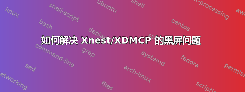 如何解决 Xnest/XDMCP 的黑屏问题