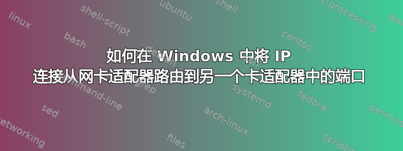 如何在 Windows 中将 IP 连接从网卡适配器路由到另一个卡适配器中的端口