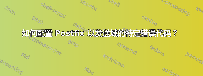 如何配置 Postfix 以发送域的特定错误代码？