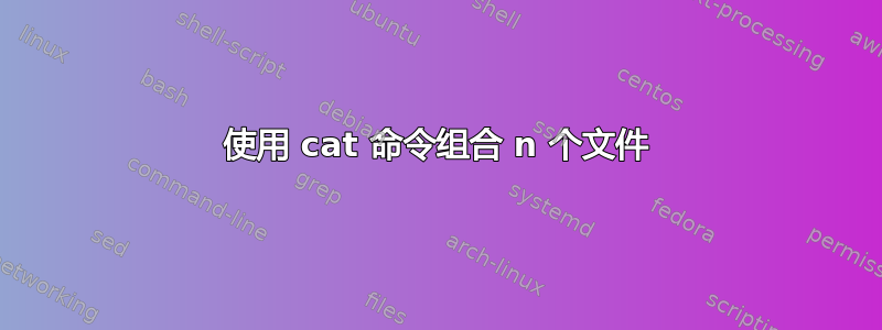 使用 cat 命令组合 n 个文件