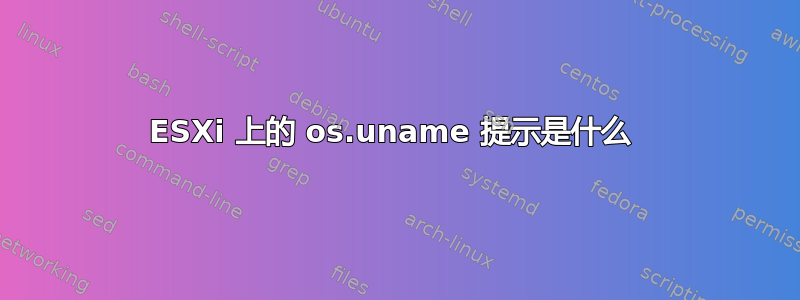 ESXi 上的 os.uname 提示是什么 