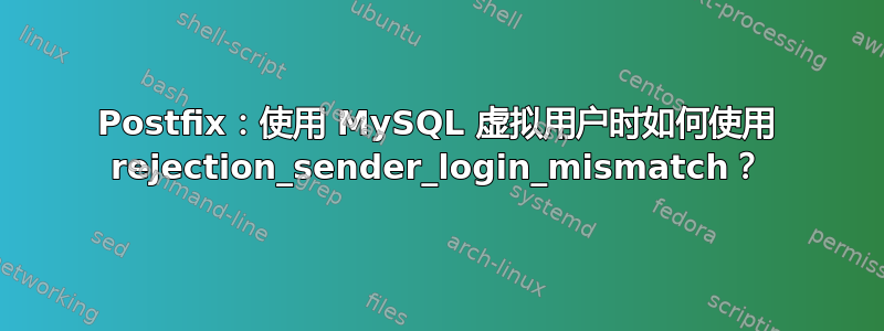 Postfix：使用 MySQL 虚拟用户时如何使用 rejection_sender_login_mismatch？