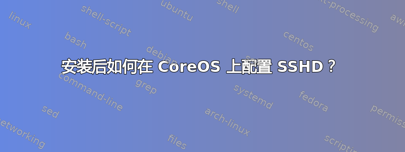 安装后如何在 CoreOS 上配置 SSHD？