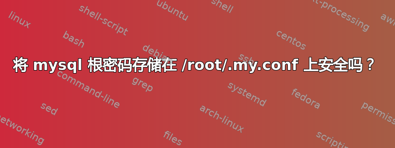 将 mysql 根密码存储在 /root/.my.conf 上安全吗？