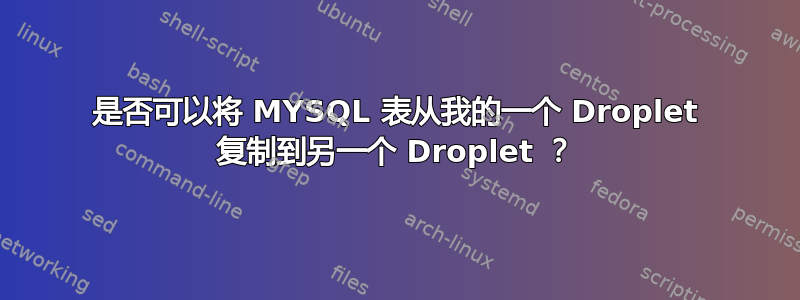 是否可以将 MYSQL 表从我的一个 Droplet 复制到另一个 Droplet ？