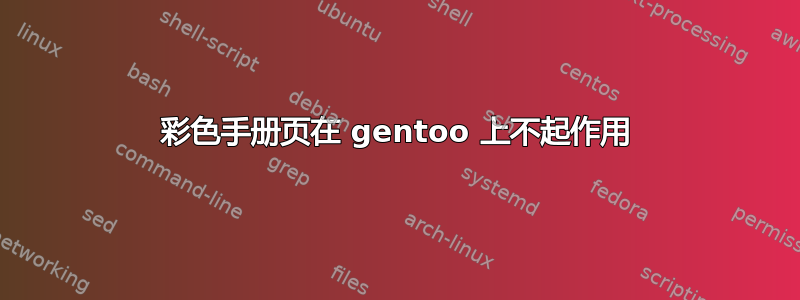 彩色手册页在 gentoo 上不起作用