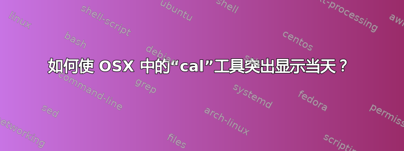 如何使 OSX 中的“cal”工具突出显示当天？