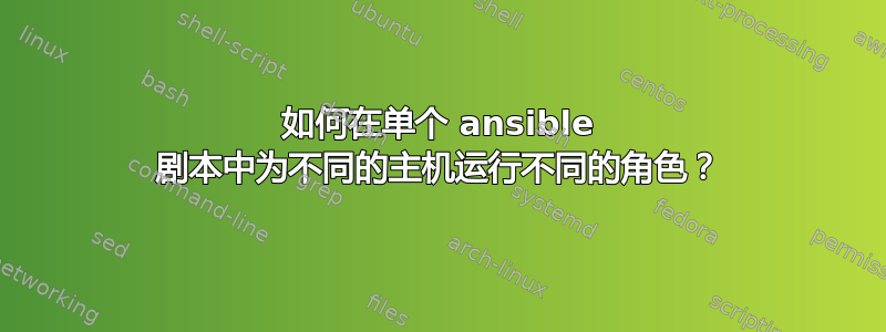 如何在单个 ansible 剧本中为不同的主机运行不同的角色？