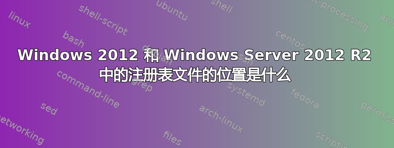 Windows 2012 和 Windows Server 2012 R2 中的注册表文件的位置是什么