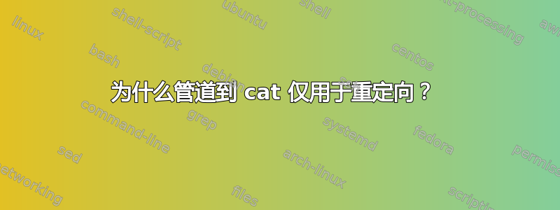 为什么管道到 cat 仅用于重定向？ 