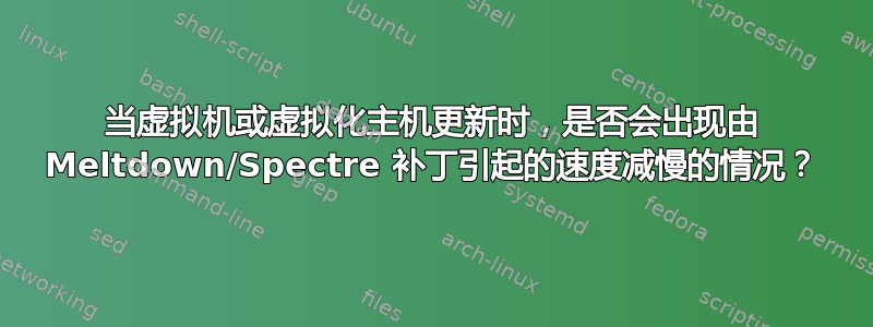 当虚拟机或虚拟化主机更新时，是否会出现由 Meltdown/Spectre 补丁引起的速度减慢的情况？