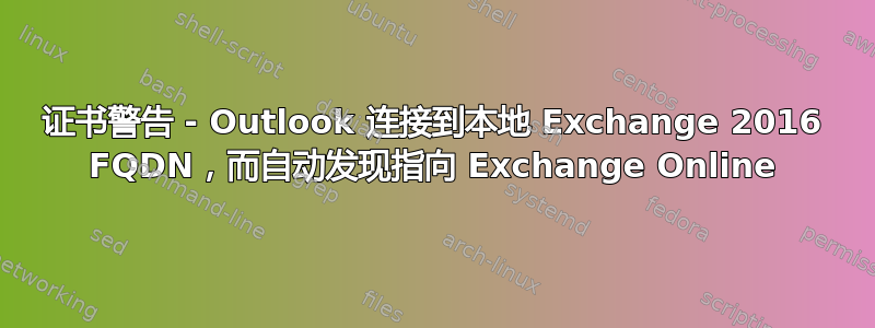 证书警告 - Outlook 连接到本地 Exchange 2016 FQDN，而自动发现指向 Exchange Online