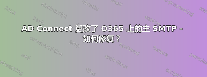 AD Connect 更改了 O365 上的主 SMTP - 如何修复？