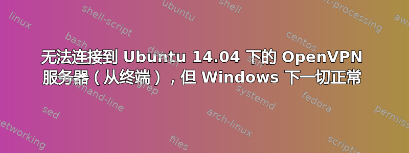 无法连接到 Ubuntu 14.04 下的 OpenVPN 服务器（从终端），但 Windows 下一切正常