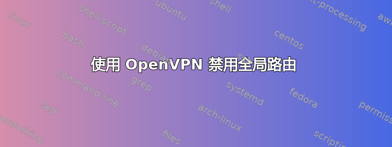 使用 OpenVPN 禁用全局路由