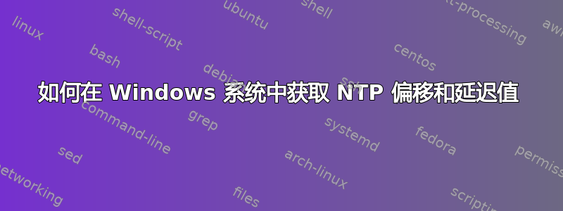 如何在 Windows 系统中获取 NTP 偏移和延迟值