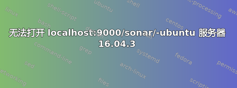 无法打开 localhost:9000/sonar/-ubuntu 服务器 16.04.3