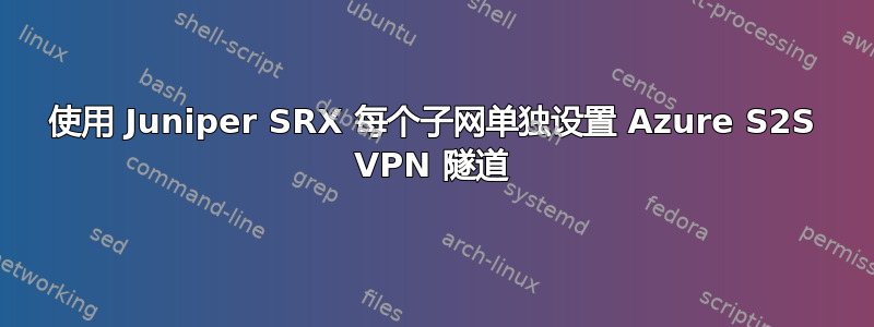 使用 Juniper SRX 每个子网单独设置 Azure S2S VPN 隧道