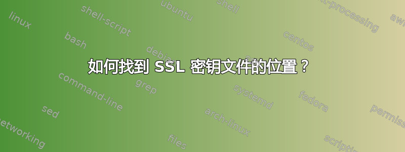 如何找到 SSL 密钥文件的位置？