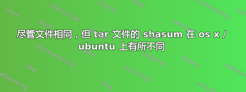 尽管文件相同，但 tar 文件的 shasum 在 os x / ubuntu 上有所不同