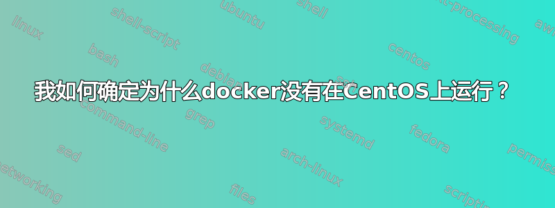 我如何确定为什么docker没有在CentOS上运行？