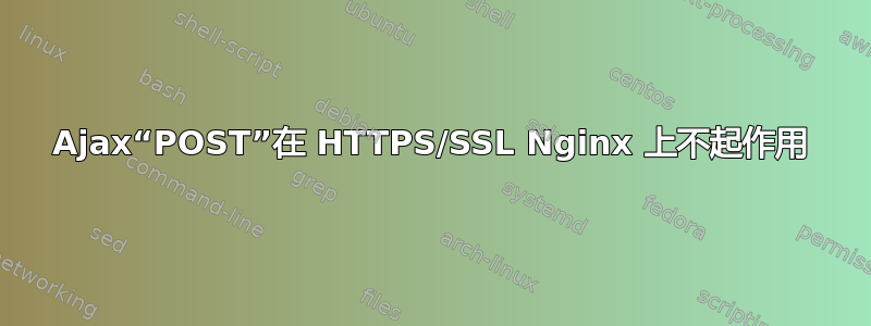 Ajax“POST”在 HTTPS/SSL Nginx 上不起作用