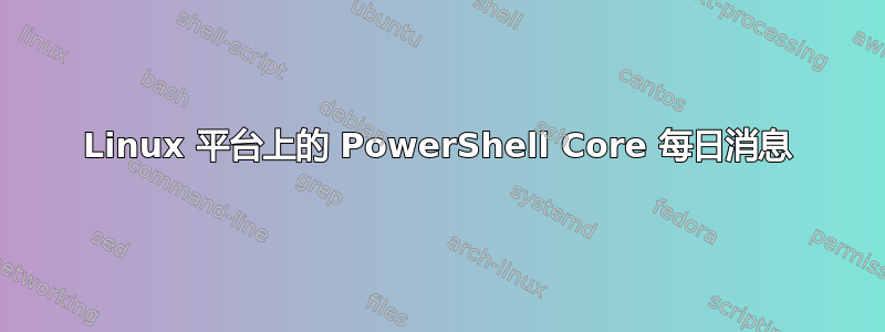 Linux 平台上的 PowerShell Core 每日消息