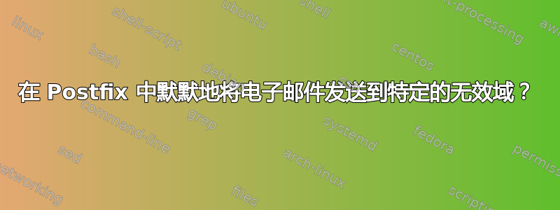 在 Postfix 中默默地将电子邮件发送到特定的无效域？