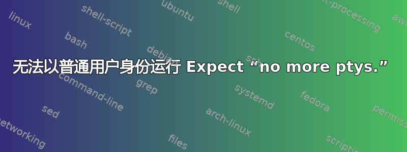 无法以普通用户身份运行 Expect “no more ptys.”