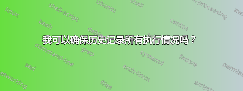 我可以确保历史记录所有执行情况吗？