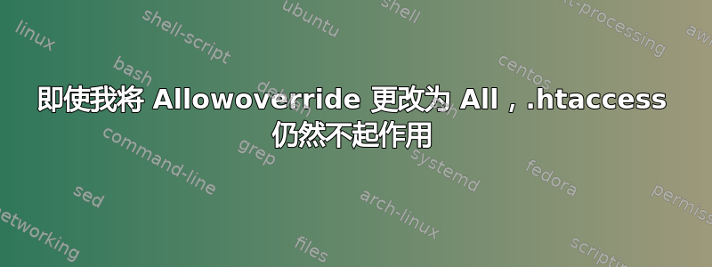 即使我将 Allowoverride 更改为 All，.htaccess 仍然不起作用