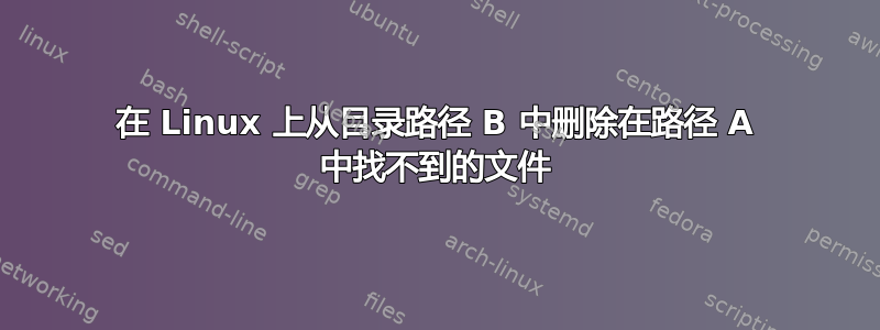 在 Linux 上从目录路径 B 中删除在路径 A 中找不到的文件