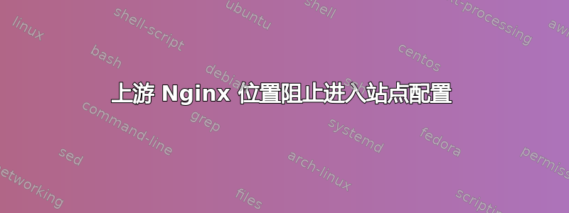 上游 Nginx 位置阻止进入站点配置