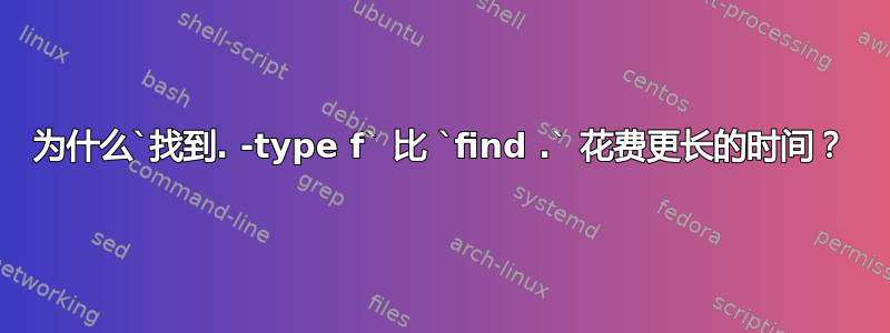 为什么`找到. -type f` 比 `find .` 花费更长的时间？