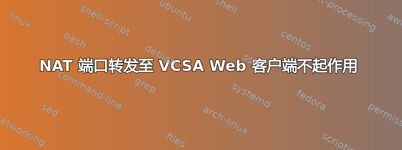 NAT 端口转发至 VCSA Web 客户端不起作用