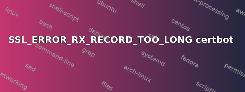 SSL_ERROR_RX_RECORD_TOO_LONG certbot