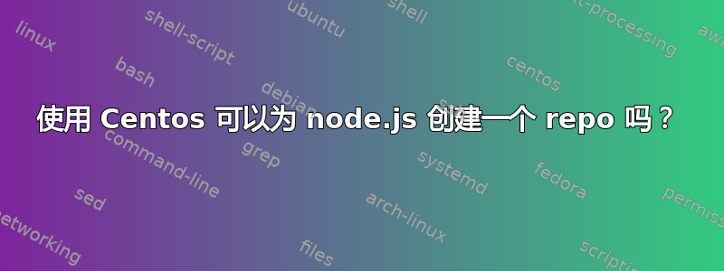 使用 Centos 可以为 node.js 创建一个 repo 吗？