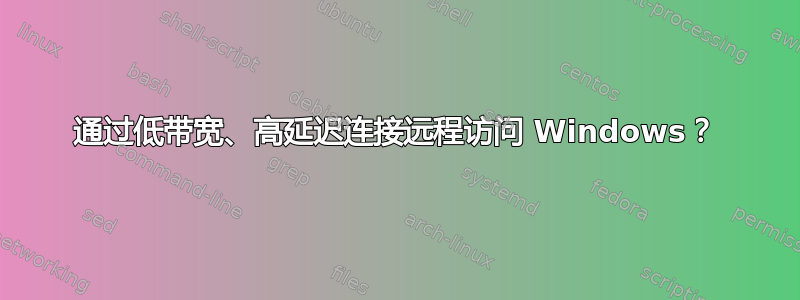 通过低带宽、高延迟连接远程访问 Windows？