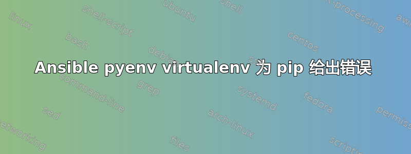 Ansible pyenv virtualenv 为 pip 给出错误