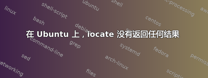 在 Ubuntu 上，locate 没有返回任何结果