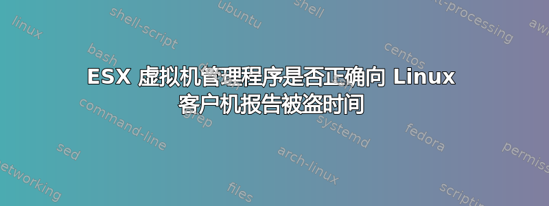 ESX 虚拟机管理程序是否正确向 Linux 客户机报告被盗时间