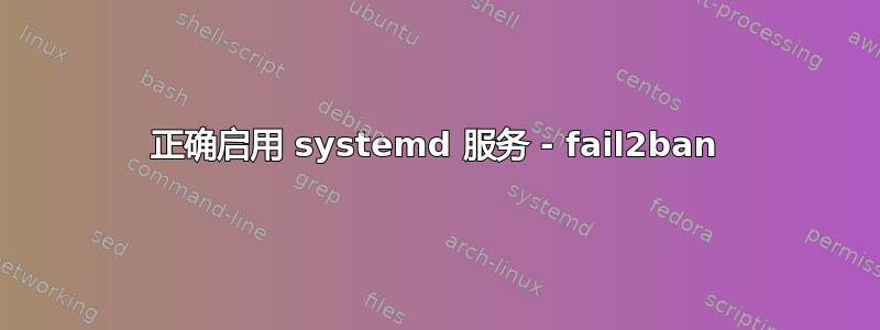 正确启用 systemd 服务 - fail2ban